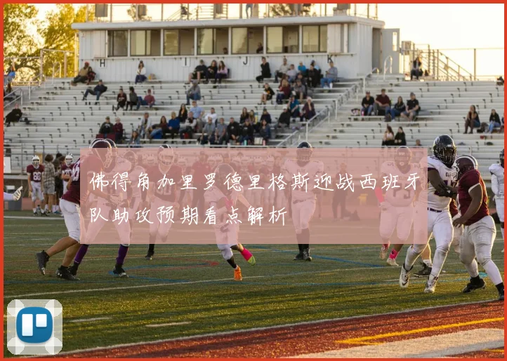 佛得角加里罗德里格斯迎战西班牙队助攻预期看点解析