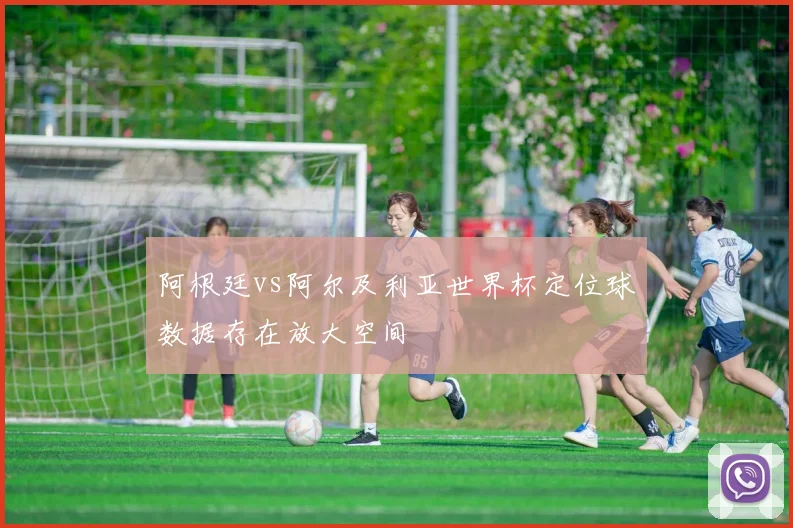 阿根廷vs阿尔及利亚世界杯定位球数据存在放大空间