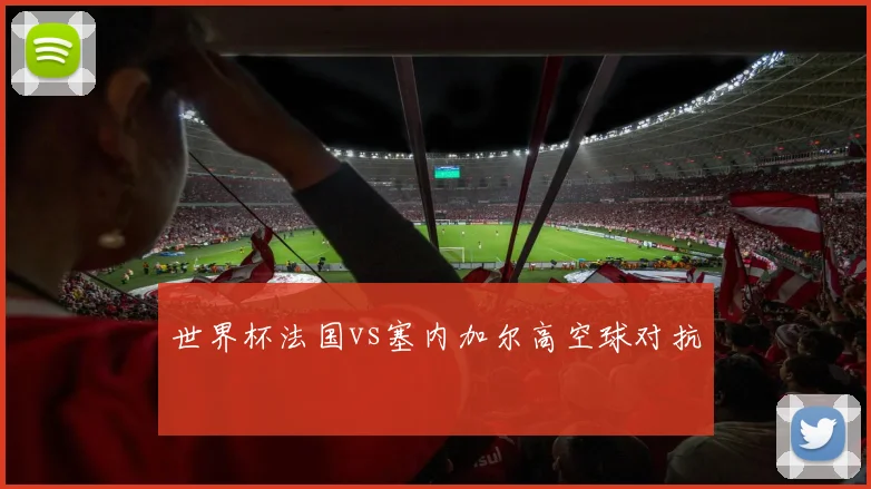 世界杯法国vs塞内加尔高空球对抗