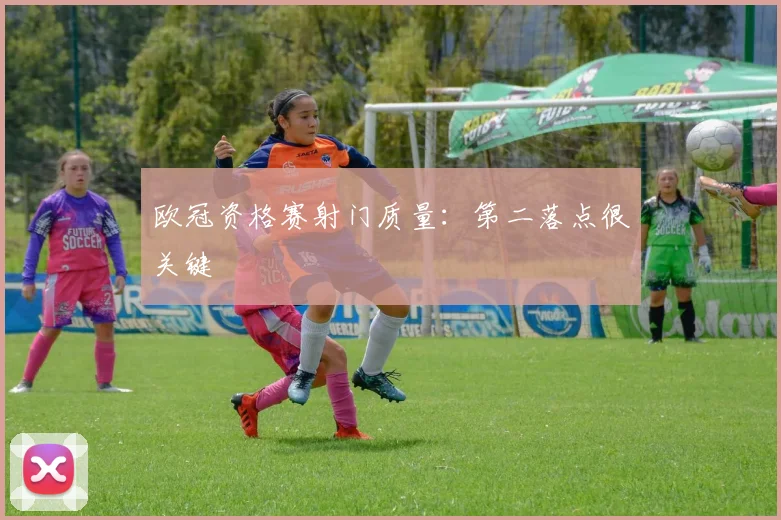 欧冠资格赛射门质量：第二落点很关键