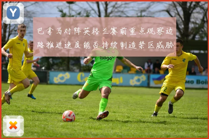 巴拿马对阵英格兰赛前重点观察边路推进速度能否持续制造禁区威胁