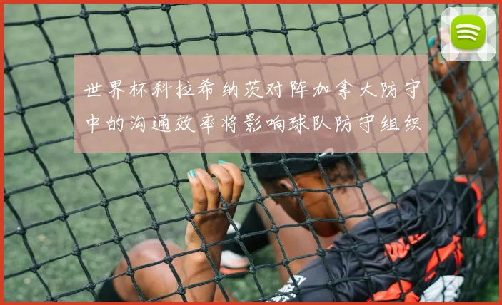 世界杯科拉希纳茨对阵加拿大防守中的沟通效率将影响球队防守组织