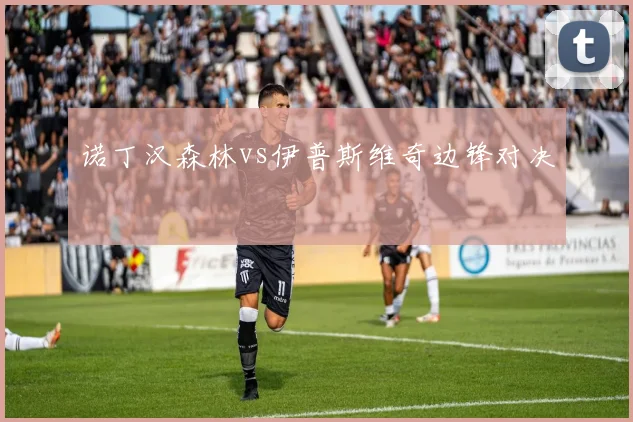 诺丁汉森林vs伊普斯维奇边锋对决