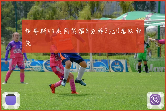伊普斯vs美因茨第8分钟2比0客队领先