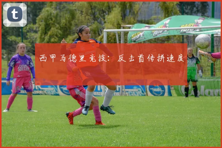 西甲马德里竞技：反击首传拼速度