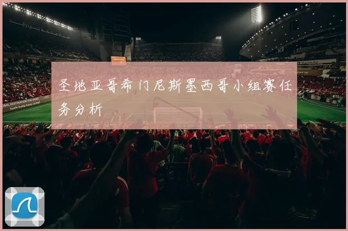 圣地亚哥希门尼斯墨西哥小组赛任务分析