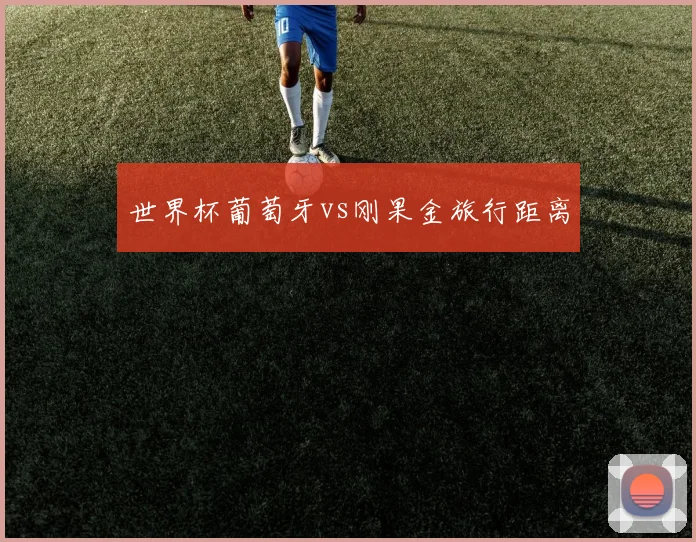 世界杯葡萄牙vs刚果金旅行距离
