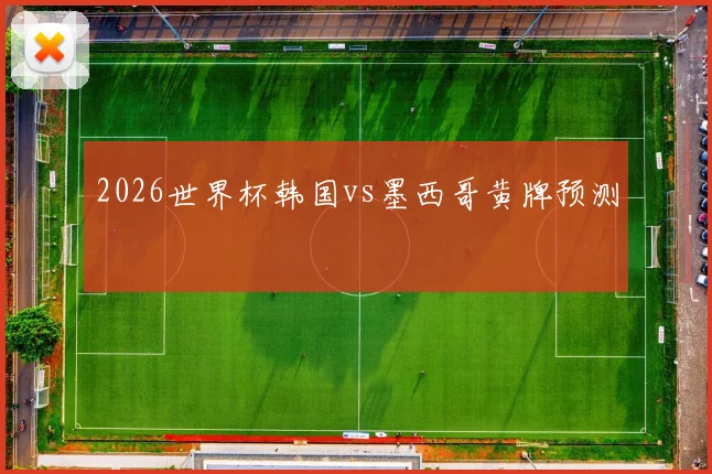 2026世界杯韩国vs墨西哥黄牌预测