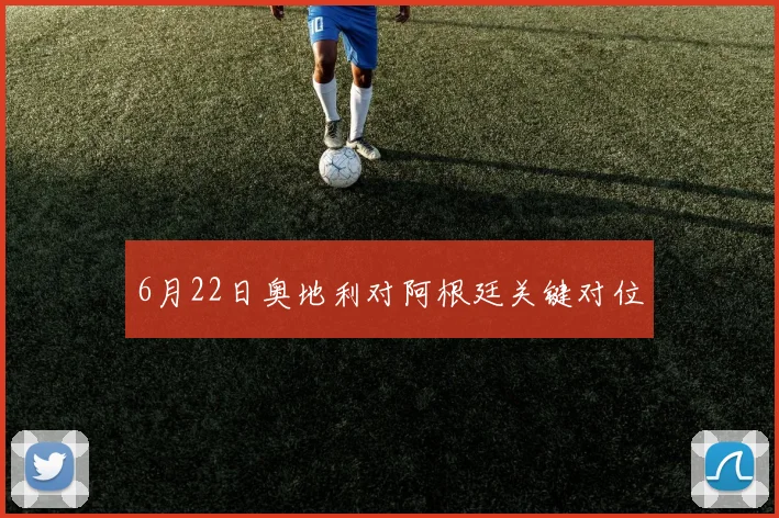 6月22日奥地利对阿根廷关键对位