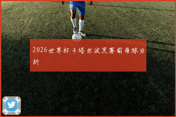 2026世界杯卡塔尔波黑赛前角球分析