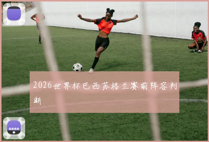 2026世界杯巴西苏格兰赛前阵容判断