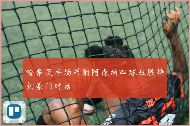 哈弗茨半场吊射阿森纳四球狂胜热刺豪门对话