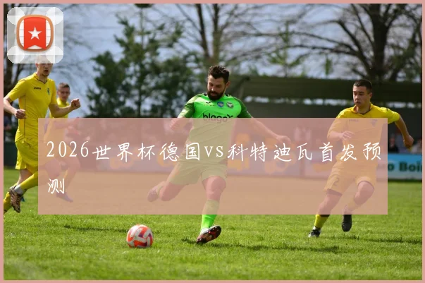 2026世界杯德国vs科特迪瓦首发预测