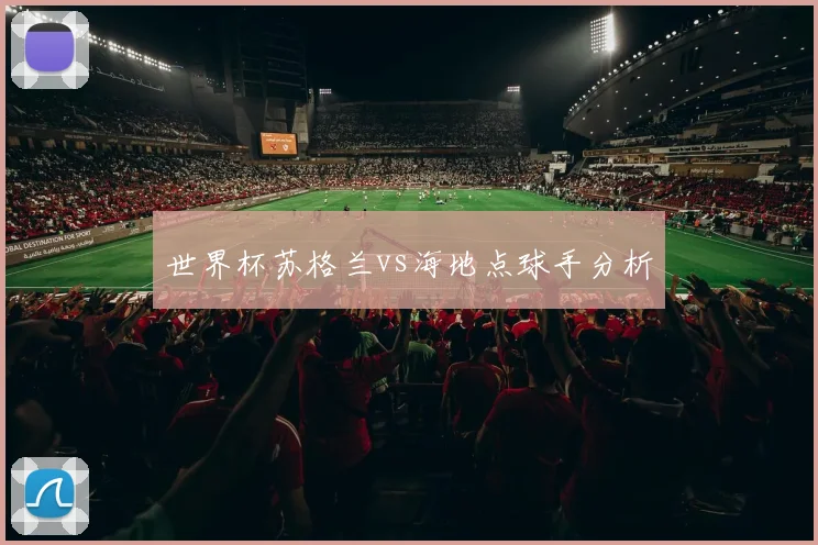 世界杯苏格兰vs海地点球手分析