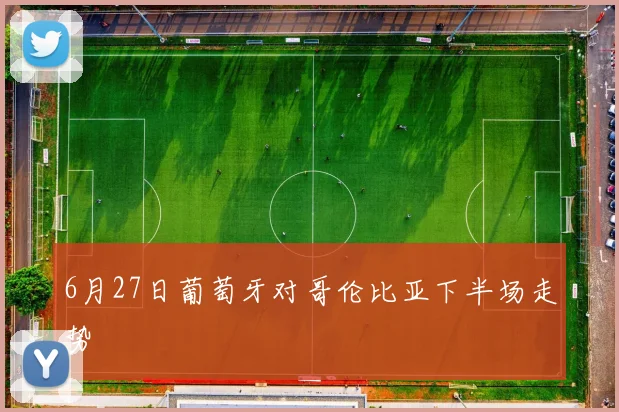 6月27日葡萄牙对哥伦比亚下半场走势
