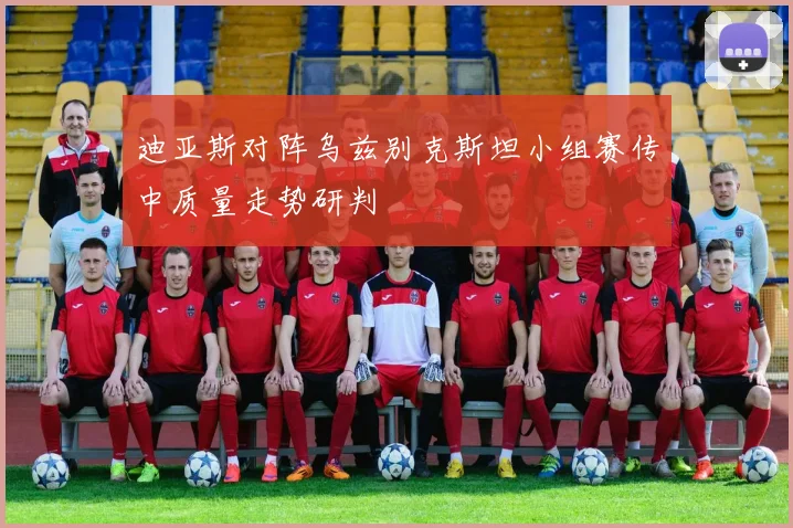 迪亚斯对阵乌兹别克斯坦小组赛传中质量走势研判