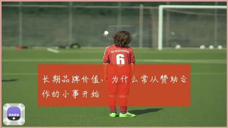 长期品牌价值，为什么常从赞助合作的小事开始