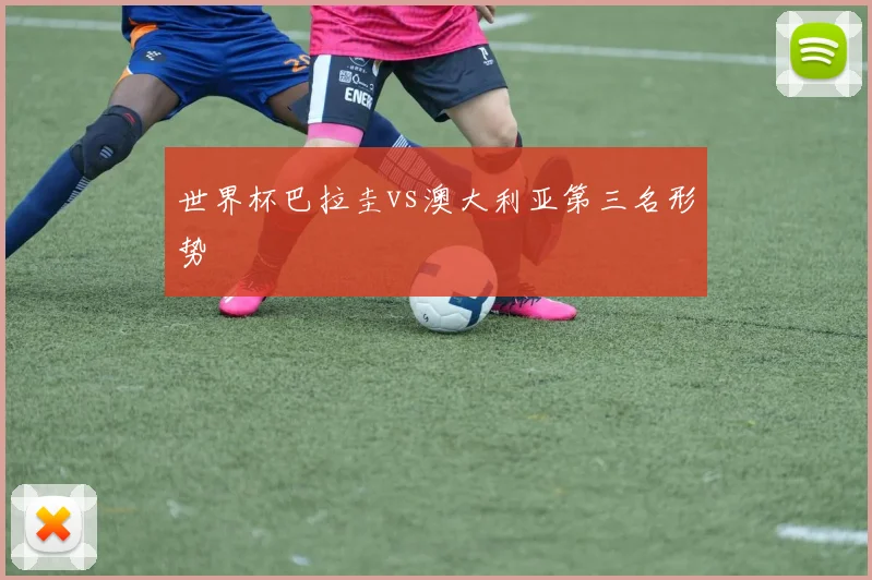 世界杯巴拉圭vs澳大利亚第三名形势