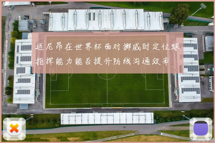 迈尼昂在世界杯面对挪威时定位球指挥能力能否提升防线沟通效率