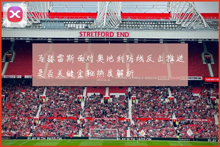 马赫雷斯面对奥地利防线反击推进是否关键金靴热度解析